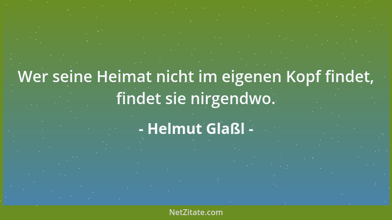Helmut Glaßl - Wer seine Heimat nicht im eigenen Kopf findet, findet sie nirgendwo....