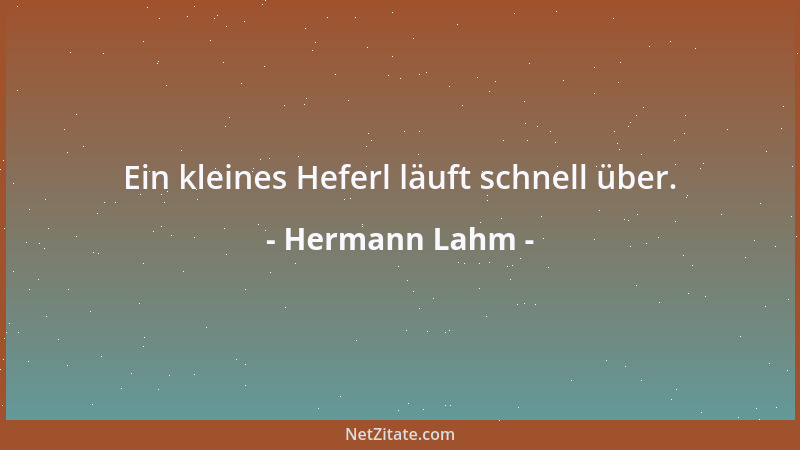 Hermann Lahm - Ein kleines Heferl läuft schnell über....