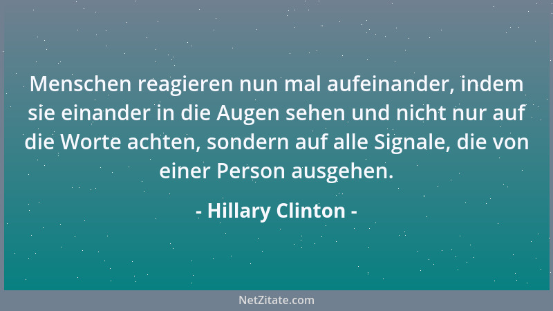 Hillary Clinton - Menschen reagieren nun mal aufeinander, indem sie einander in die Augen sehen und nicht nur auf die Worte...