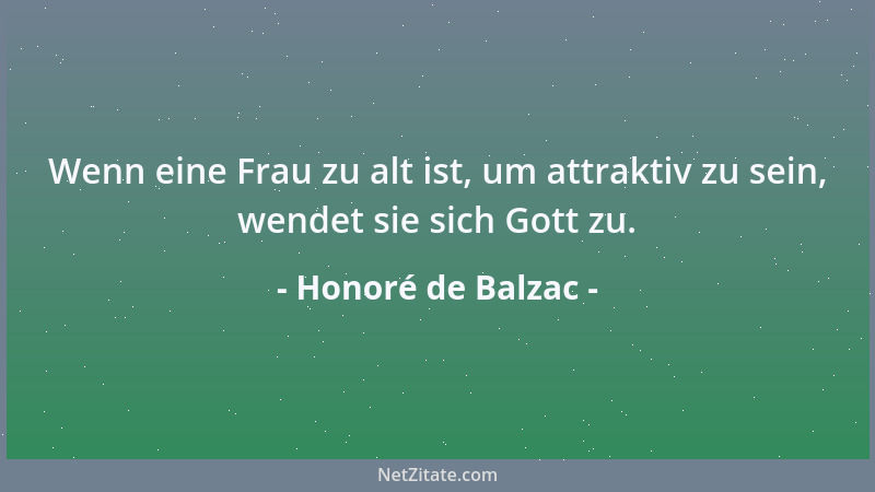Honoré de Balzac - Wenn eine Frau zu alt ist, um attraktiv zu sein, wendet sie sich Gott zu....