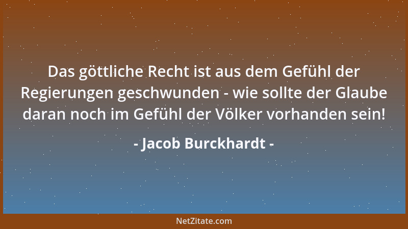 Jacob Burckhardt - Das göttliche Recht ist aus dem Gefühl der Regierungen geschwunden - wie sollte der Glaube daran noch im...