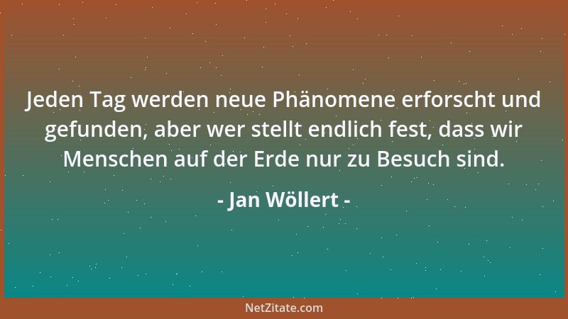 Jan Wöllert - Jeden Tag werden neue Phänomene erforscht und gefunden, aber wer stellt endlich fest, dass wir Menschen auf d...