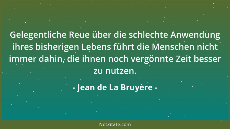 Jean de La Bruyère - Gelegentliche Reue über die schlechte Anwendung ihres bisherigen Lebens führt die Menschen nicht immer...