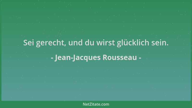 Jean-Jacques Rousseau - Sei gerecht, und du wirst glücklich sein....