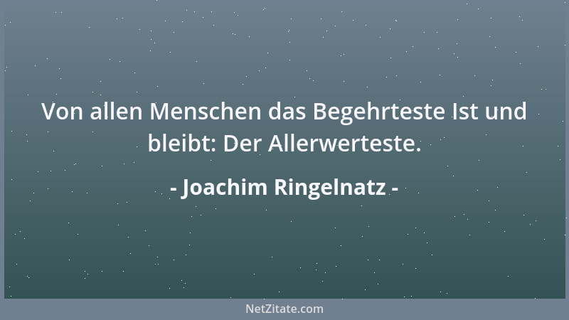Joachim Ringelnatz - Von allen Menschen das Begehrteste Ist und bleibt: Der Allerwerteste....