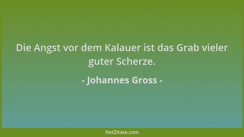 Johannes Gross - Die Angst vor dem Kalauer ist das Grab vieler guter Scherze....