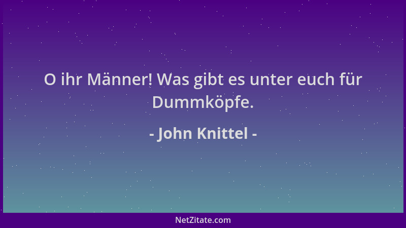 John Knittel - O ihr Männer! Was gibt es unter euch für Dummköpfe....