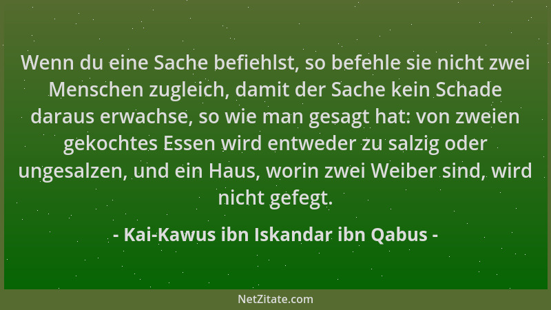 Kai-Kawus ibn Iskandar ibn Qabus - Wenn du eine Sache befiehlst, so befehle sie nicht zwei Menschen zugleich, damit der Sac...