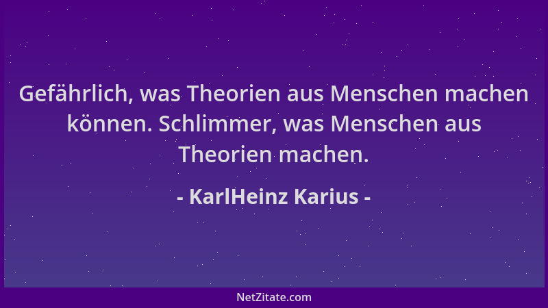 KarlHeinz Karius - Gefährlich, was Theorien aus Menschen machen können. Schlimmer, was Menschen aus Theorien machen....