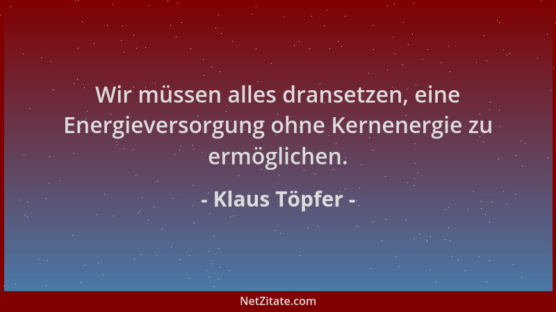 Klaus Töpfer - Wir müssen alles dransetzen, eine Energieversorgung ohne Kernenergie zu ermöglichen....