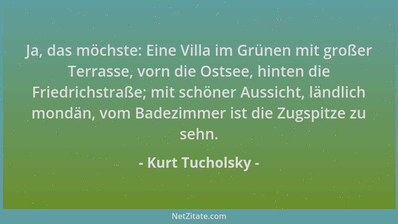 Kurt Tucholsky - Ja, das möchste: Eine Villa im Grünen mit großer Terrasse, vorn die Ostsee, hinten die Friedrichstraße; mi...