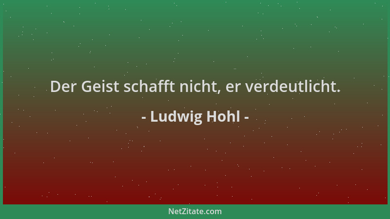 Ludwig Hohl - Der Geist schafft nicht, er verdeutlicht....