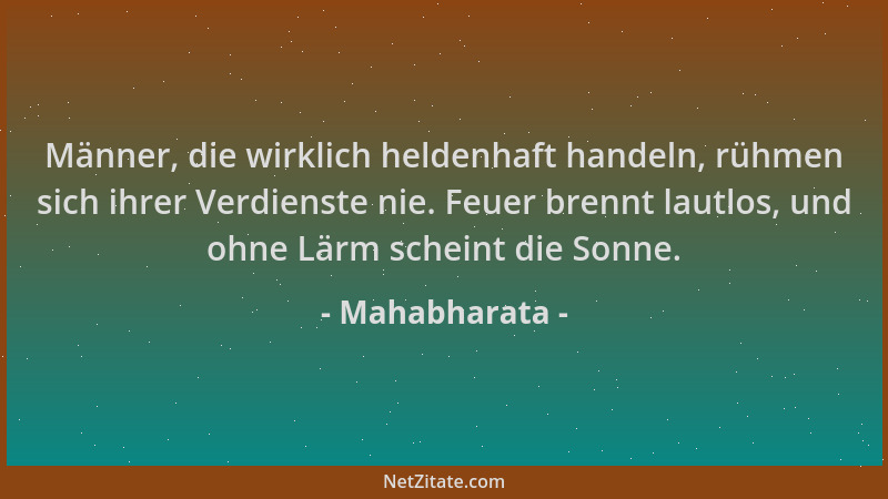 Mahabharata - Männer, die wirklich heldenhaft handeln, rühmen sich ihrer Verdienste nie. Feuer brennt lautlos, und ohne Lär...
