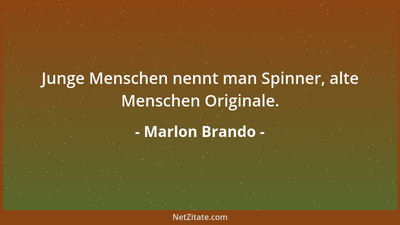 Marlon Brando - Junge Menschen nennt man Spinner, alte Menschen Originale....