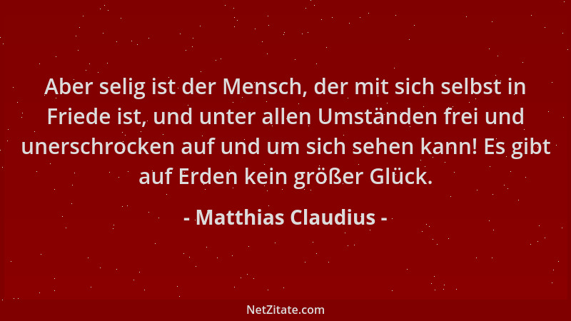 Matthias Claudius - Aber selig ist der Mensch, der mit sich selbst in Friede ist, und unter allen Umständen frei und unersc...