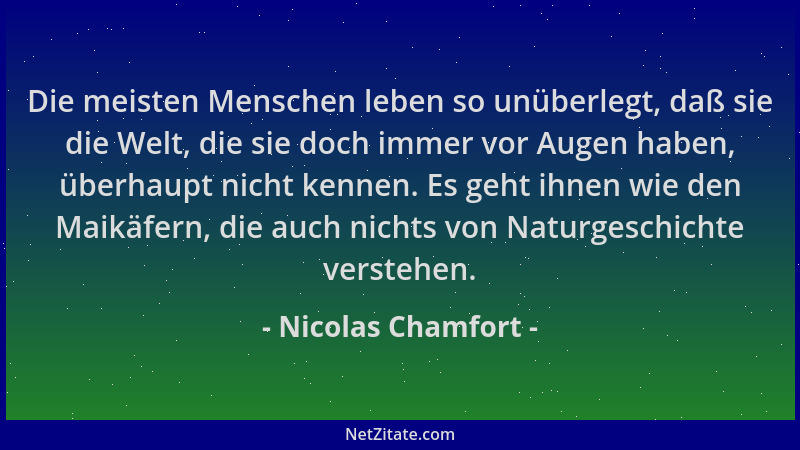 Nicolas Chamfort - Die meisten Menschen leben so unüberlegt, daß sie die Welt, die sie doch immer vor Augen haben, überhaup...