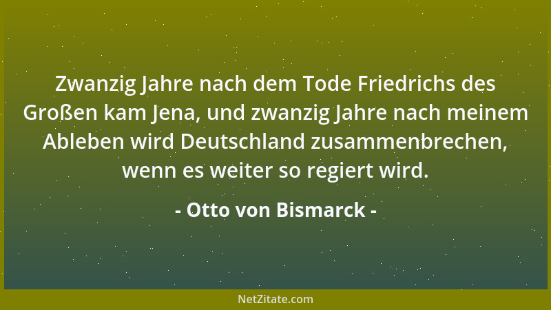 Otto von Bismarck - Zwanzig Jahre nach dem Tode Friedrichs des Großen kam Jena, und zwanzig Jahre nach meinem Ableben wird...
