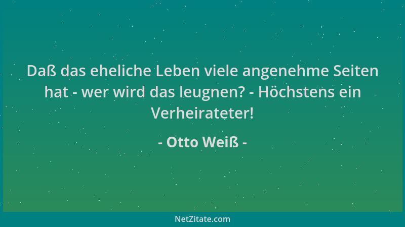 Otto Weiß - Daß das eheliche Leben viele angenehme Seiten hat - wer wird das leugnen? - Höchstens ein Verheirateter!...