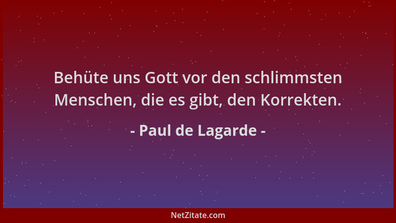 Paul de Lagarde - Behüte uns Gott vor den schlimmsten Menschen, die es gibt, den Korrekten....