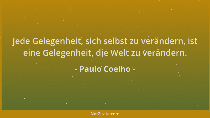 Paulo Coelho - Jede Gelegenheit, sich selbst zu verändern, ist eine Gelegenheit, die Welt zu verändern....