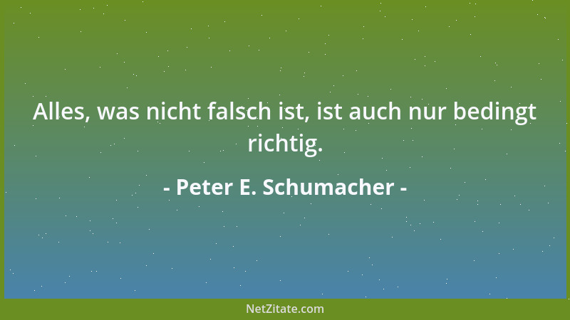 Peter E. Schumacher - Alles, was nicht falsch ist, ist auch nur bedingt richtig....