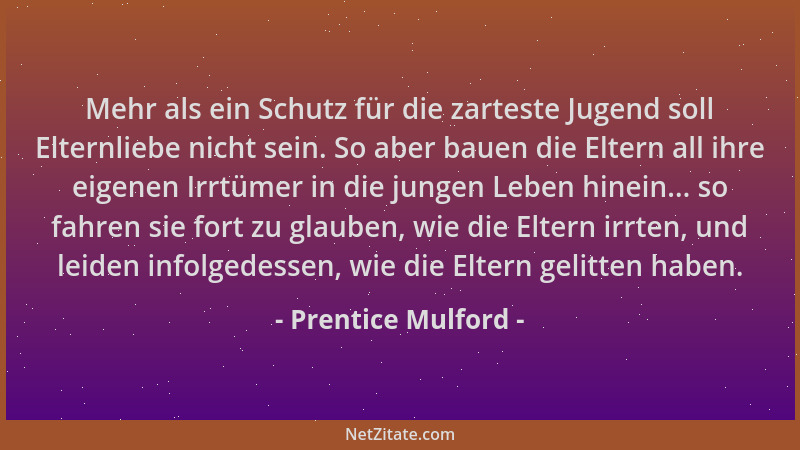 Prentice Mulford - Mehr als ein Schutz für die zarteste Jugend soll Elternliebe nicht sein. So aber bauen die Eltern all ih...