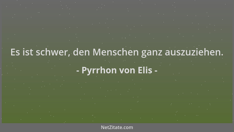 Pyrrhon von Elis - Es ist schwer, den Menschen ganz auszuziehen....