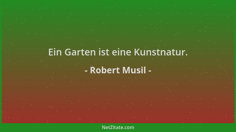 Robert Musil - Ein Garten ist eine Kunstnatur....