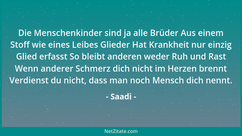 Saadi - Die Menschenkinder sind ja alle Brüder Aus einem Stoff wie eines Leibes Glieder Hat Krankheit nur einzig Glied erfa...