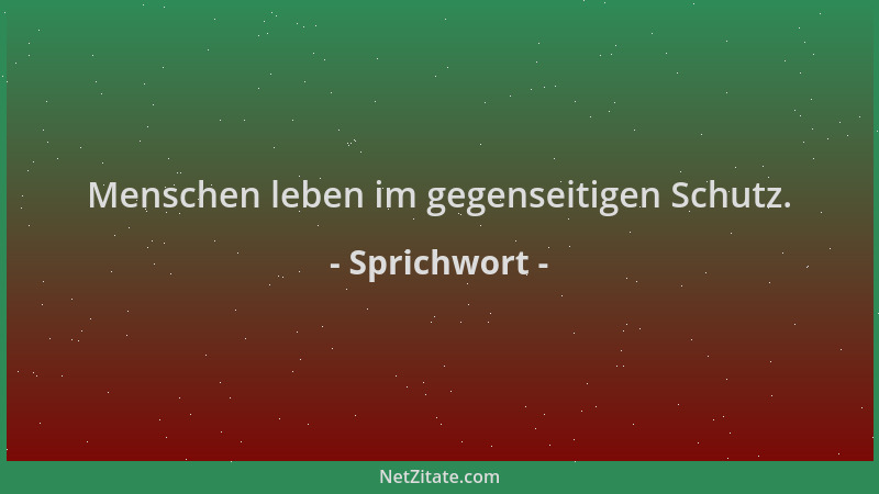Sprichwort - Menschen leben im gegenseitigen Schutz....
