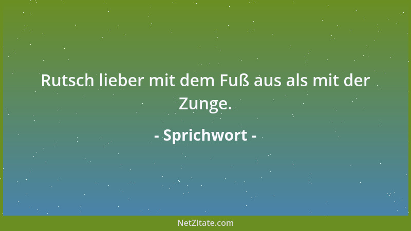 Sprichwort - Rutsch lieber mit dem Fuß aus als mit der Zunge....