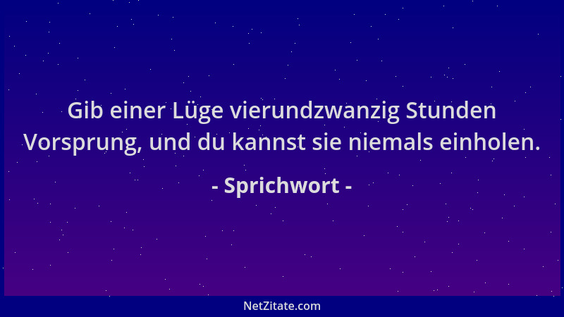 Sprichwort - Gib einer Lüge vierundzwanzig Stunden Vorsprung, und du kannst sie niemals einholen....