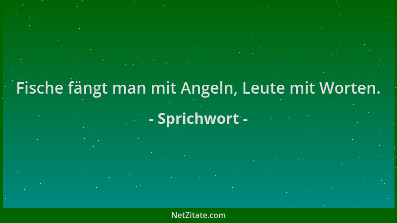 Sprichwort - Fische fängt man mit Angeln, Leute mit Worten....