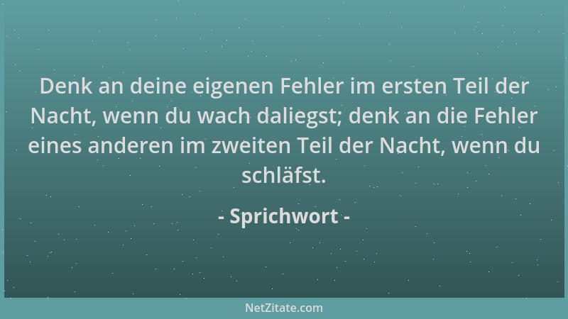 Sprichwort - Denk an deine eigenen Fehler im ersten Teil der Nacht, wenn du wach daliegst; denk an die Fehler eines anderen...