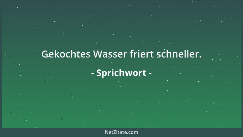 Sprichwort - Gekochtes Wasser friert schneller....