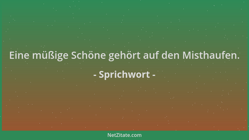 Sprichwort - Eine müßige Schöne gehört auf den Misthaufen....