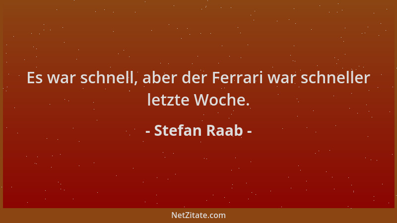 Stefan Raab - Es war schnell, aber der Ferrari war schneller letzte Woche....