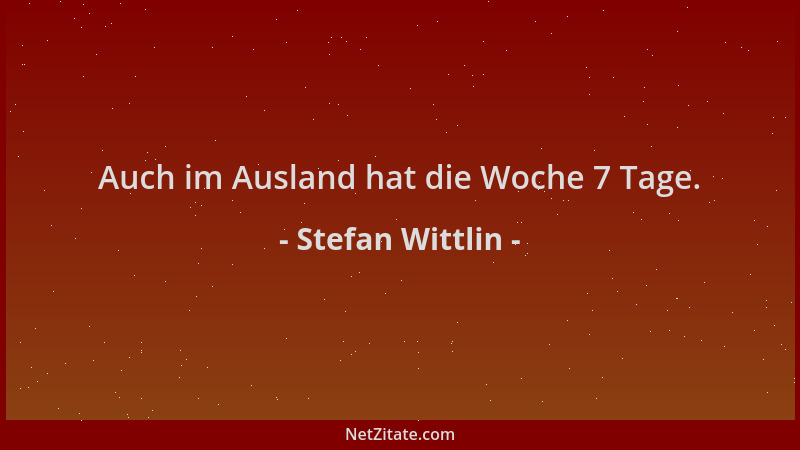 Stefan Wittlin - Auch im Ausland hat die Woche 7 Tage....