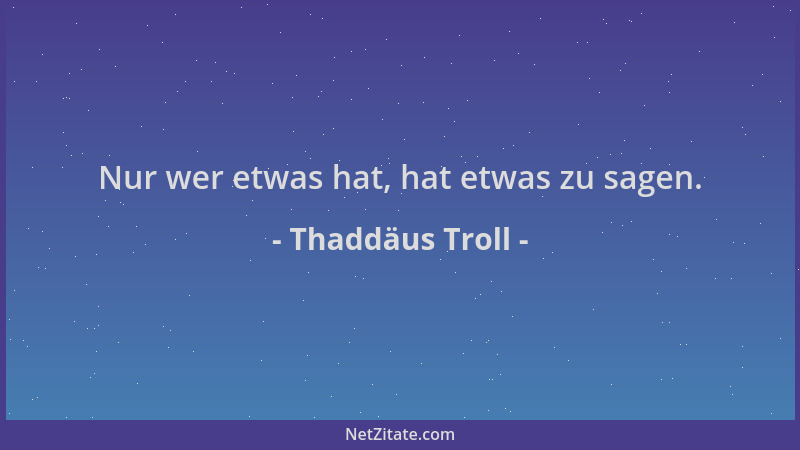 Thaddäus Troll - Nur wer etwas hat, hat etwas zu sagen....
