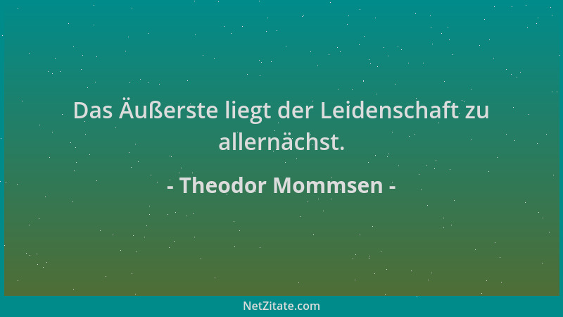 Theodor Mommsen - Das Äußerste liegt der Leidenschaft zu allernächst....