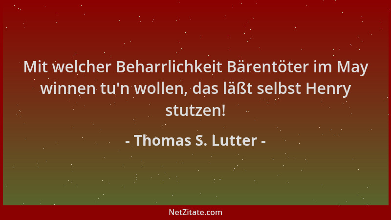 Thomas S. Lutter - Mit welcher Beharrlichkeit Bärentöter im May winnen tu 'n wollen, das läßt selbst Henry stutzen!...