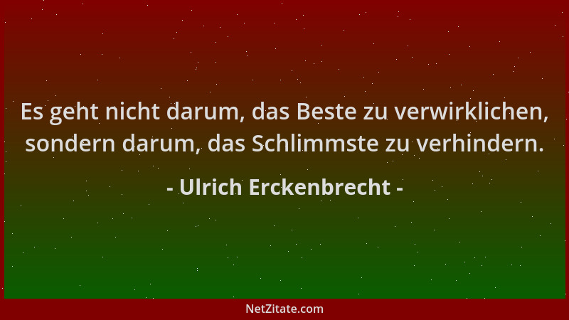 Ulrich Erckenbrecht - Es geht nicht darum, das Beste zu verwirklichen, sondern darum, das Schlimmste zu verhindern....