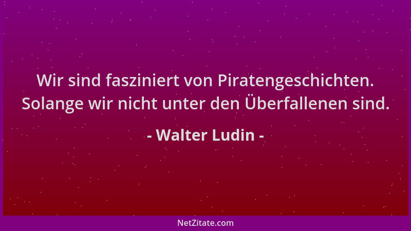 Walter Ludin - Wir sind fasziniert von Piratengeschichten. Solange wir nicht unter den Überfallenen sind....