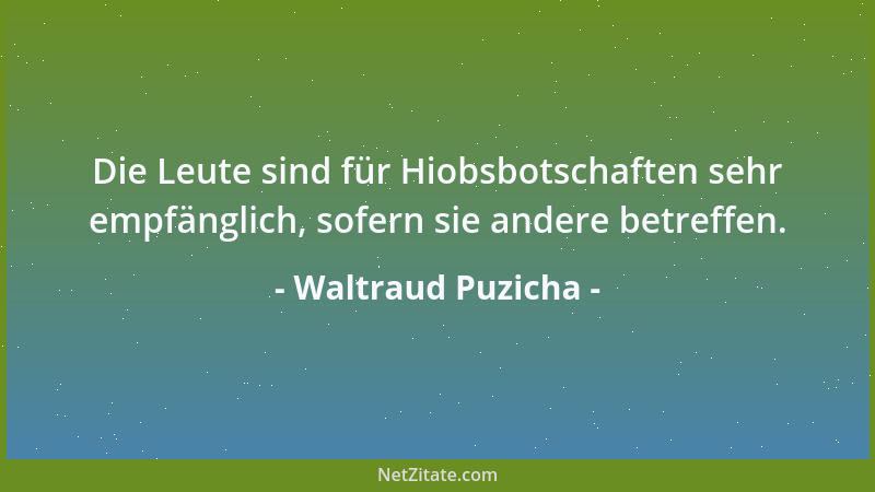 Waltraud Puzicha - Die Leute sind für Hiobsbotschaften sehr empfänglich, sofern sie andere betreffen....