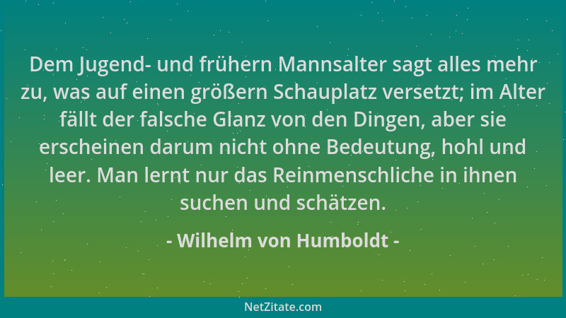 Wilhelm von Humboldt - Dem Jugend- und frühern Mannsalter sagt alles mehr zu, was auf einen größern Schauplatz versetzt; im...