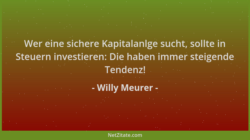 Willy Meurer - Wer eine sichere Kapitalanlge sucht, sollte in Steuern investieren: Die haben immer steigende Tendenz!...