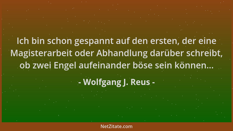Wolfgang J. Reus - Ich bin schon gespannt auf den ersten, der eine Magisterarbeit oder Abhandlung darüber schreibt, ob zwei...