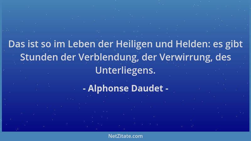 Alphonse Daudet - Das ist so im Leben der Heiligen und Helden: es gibt Stunden der Verblendung, der Verwirrung, des Unterli...