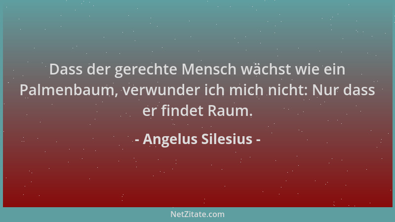Angelus Silesius - Dass der gerechte Mensch wächst wie ein Palmenbaum, verwunder ich mich nicht: Nur dass er findet Raum....
