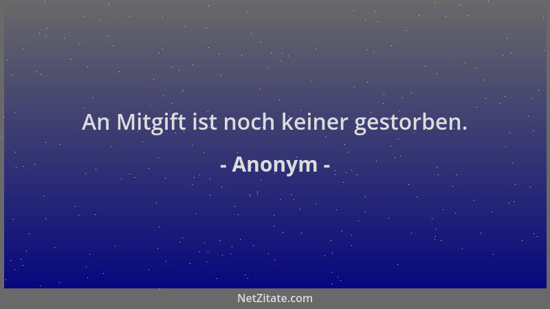Anonym - An Mitgift ist noch keiner gestorben....